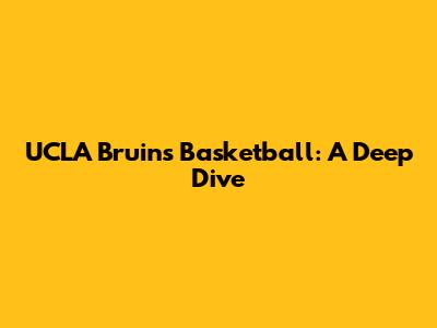 UCLA Bruins Basketball: A Deep Dive