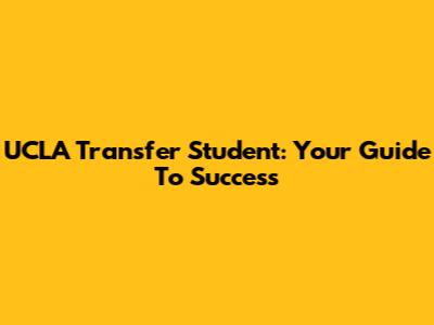 UCLA Transfer Student: Your Guide To Success