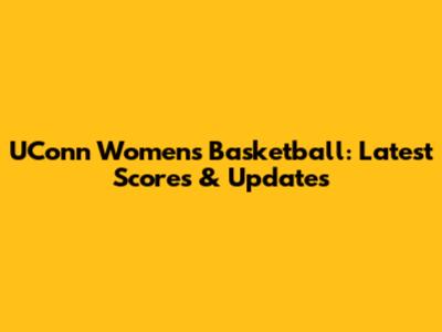 UConn Women's Basketball: Latest Scores & Updates