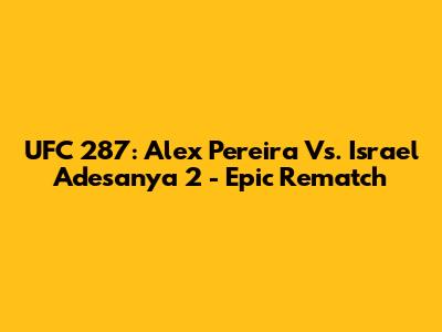 UFC 287: Alex Pereira Vs. Israel Adesanya 2 - Epic Rematch