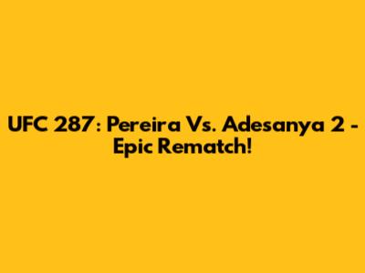 UFC 287: Pereira Vs. Adesanya 2 - Epic Rematch!