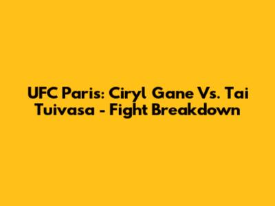 UFC Paris: Ciryl Gane Vs. Tai Tuivasa - Fight Breakdown