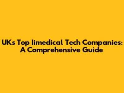 UK's Top Iimedical Tech Companies: A Comprehensive Guide