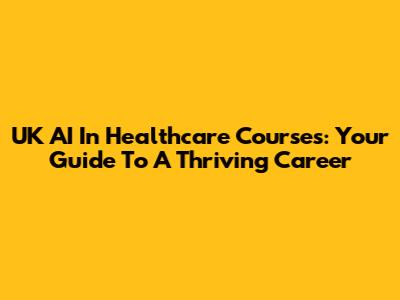 UK AI In Healthcare Courses: Your Guide To A Thriving Career