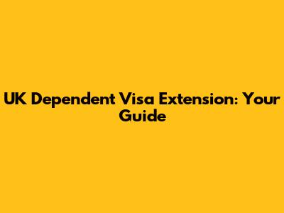 UK Dependent Visa Extension: Your Guide