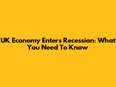 UK Economy Enters Recession: What You Need To Know