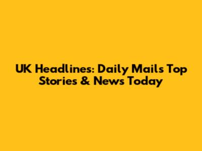 UK Headlines: Daily Mail's Top Stories & News Today
