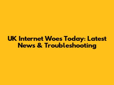 UK Internet Woes Today: Latest News & Troubleshooting