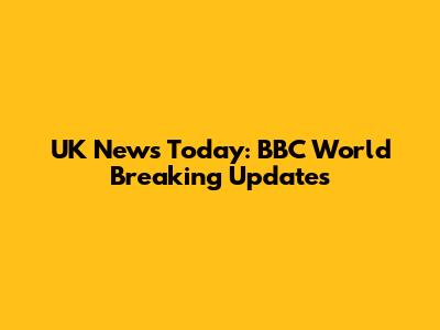 UK News Today: BBC World Breaking Updates