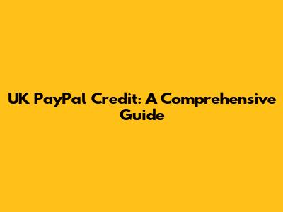 UK PayPal Credit: A Comprehensive Guide
