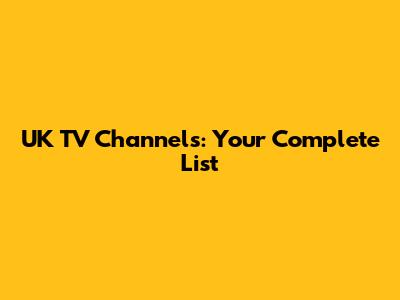 UK TV Channels: Your Complete List