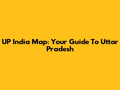 UP India Map: Your Guide To Uttar Pradesh