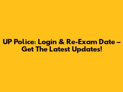 UP Police: Login & Re-Exam Date – Get The Latest Updates!