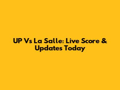 UP Vs La Salle: Live Score & Updates Today