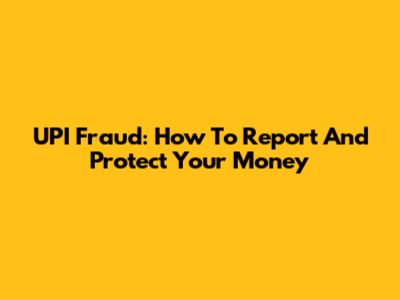 UPI Fraud: How To Report And Protect Your Money