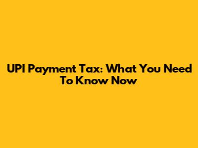 UPI Payment Tax: What You Need To Know Now