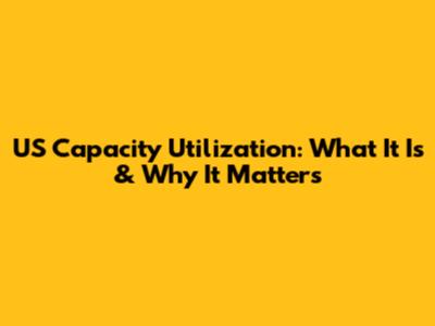 US Capacity Utilization: What It Is & Why It Matters