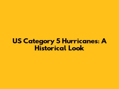 US Category 5 Hurricanes: A Historical Look
