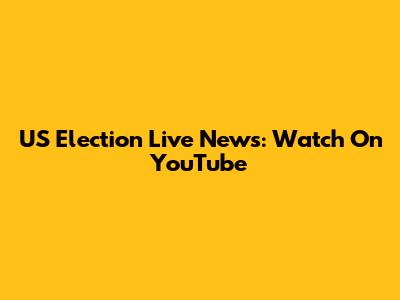 US Election Live News: Watch On YouTube
