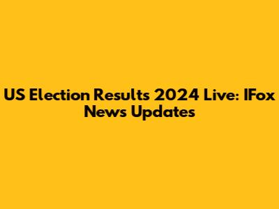 US Election Results 2024 Live: IFox News Updates