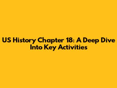 US History Chapter 18: A Deep Dive Into Key Activities