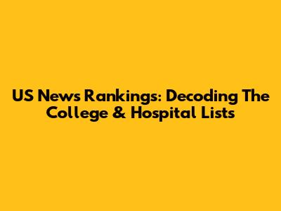 US News Rankings: Decoding The College & Hospital Lists