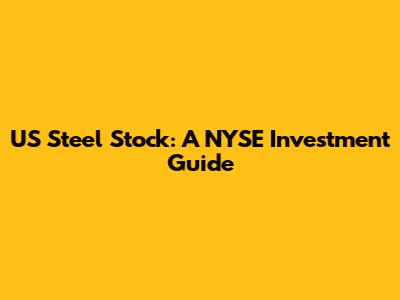 US Steel Stock: A NYSE Investment Guide