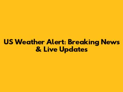 US Weather Alert: Breaking News & Live Updates