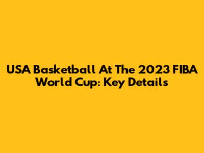USA Basketball At The 2023 FIBA World Cup: Key Details