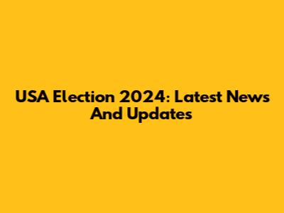 USA Election 2024: Latest News And Updates