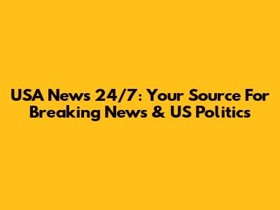 USA News 24/7: Your Source For Breaking News & US Politics