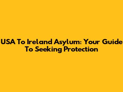 USA To Ireland Asylum: Your Guide To Seeking Protection