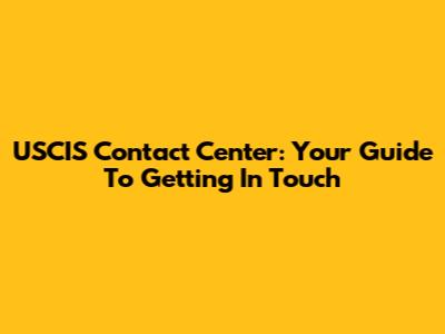 USCIS Contact Center: Your Guide To Getting In Touch