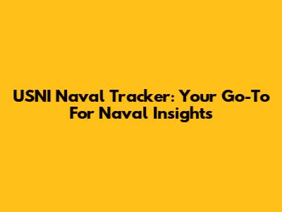 USNI Naval Tracker: Your Go-To For Naval Insights