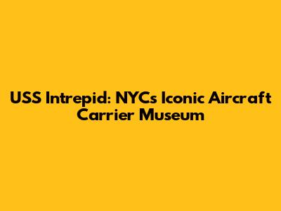 USS Intrepid: NYC's Iconic Aircraft Carrier Museum