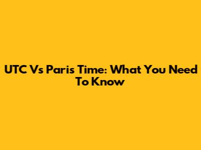 UTC Vs Paris Time: What You Need To Know