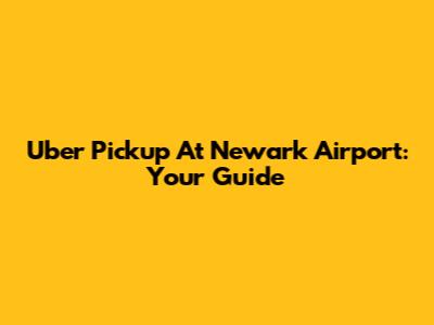 Uber Pickup At Newark Airport: Your Guide