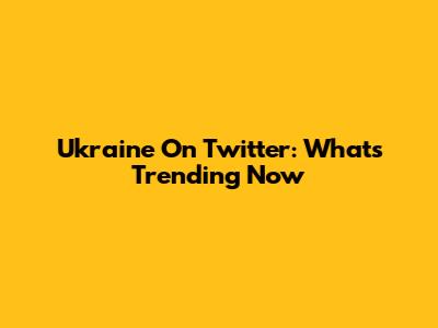 Ukraine On Twitter: What's Trending Now