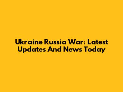 Ukraine Russia War: Latest Updates And News Today