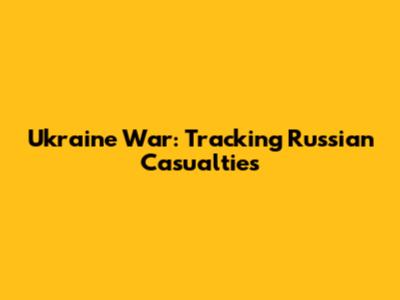 Ukraine War: Tracking Russian Casualties