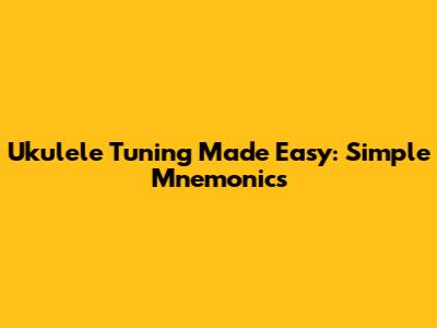 Ukulele Tuning Made Easy: Simple Mnemonics