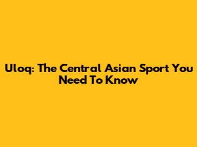 Uloq: The Central Asian Sport You Need To Know