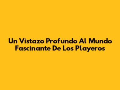Un Vistazo Profundo Al Mundo Fascinante De Los Playeros