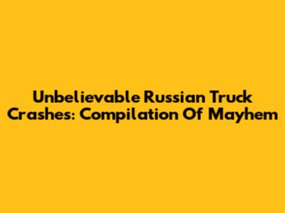 Unbelievable Russian Truck Crashes: Compilation Of Mayhem