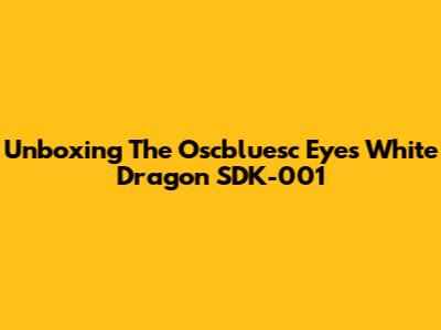 Unboxing The Oscbluesc Eyes White Dragon SDK-001