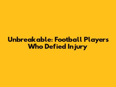 Unbreakable: Football Players Who Defied Injury