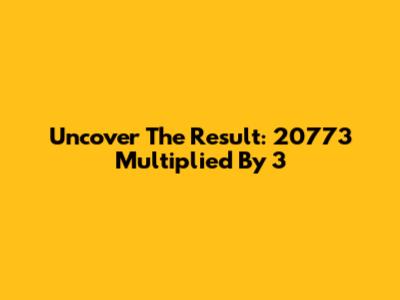 Uncover The Result: 20773 Multiplied By 3