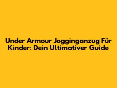 Under Armour Jogginganzug Für Kinder: Dein Ultimativer Guide