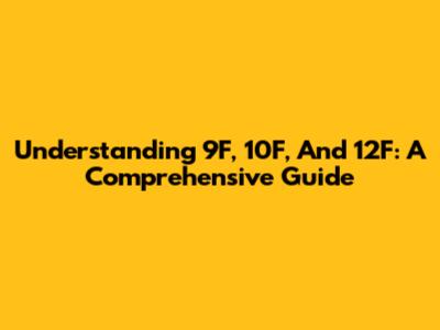 Understanding 9F, 10F, And 12F: A Comprehensive Guide