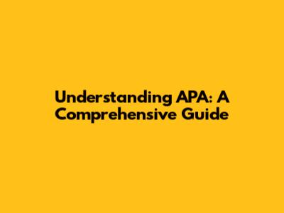 Understanding APA: A Comprehensive Guide